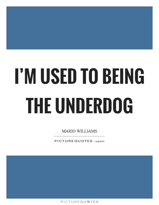 I'm used to being the underdog Picture Quote #1