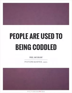 People are used to being coddled Picture Quote #1