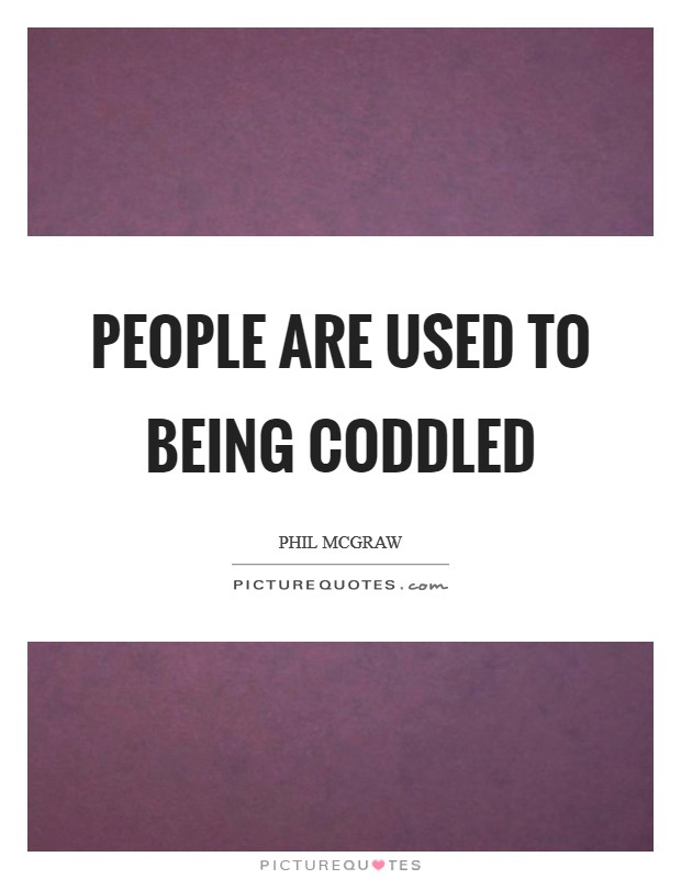 People are used to being coddled Picture Quote #1