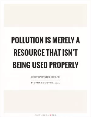 Pollution is merely a resource that isn’t being used properly Picture Quote #1