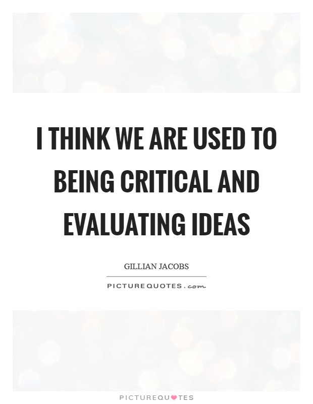 I think we are used to being critical and evaluating ideas Picture Quote #1