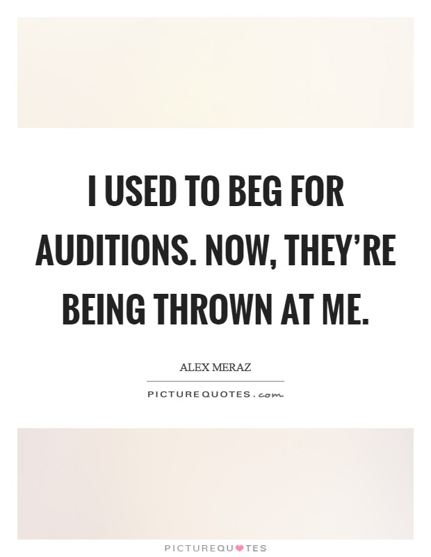 I used to beg for auditions. Now, they're being thrown at me. Picture Quote #1
