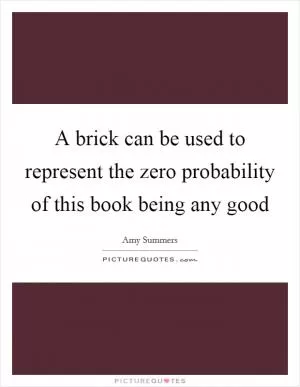 A brick can be used to represent the zero probability of this book being any good Picture Quote #1