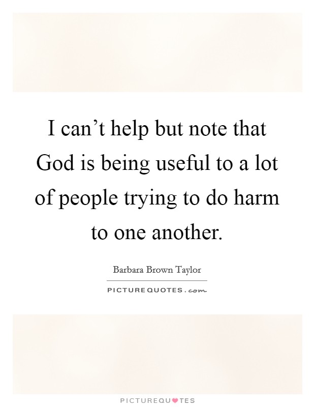 I can't help but note that God is being useful to a lot of people trying to do harm to one another. Picture Quote #1