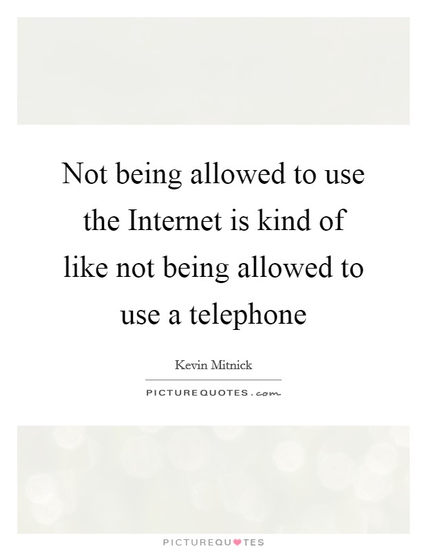 Not being allowed to use the Internet is kind of like not being allowed to use a telephone Picture Quote #1