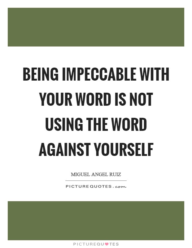 Being impeccable with your word is not using the word against yourself Picture Quote #1