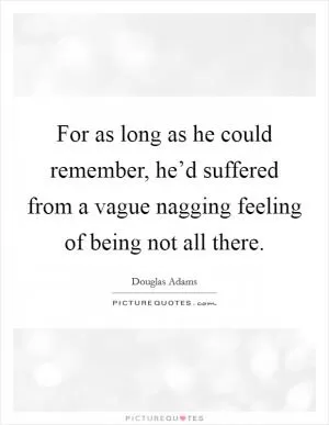 For as long as he could remember, he’d suffered from a vague nagging feeling of being not all there Picture Quote #1