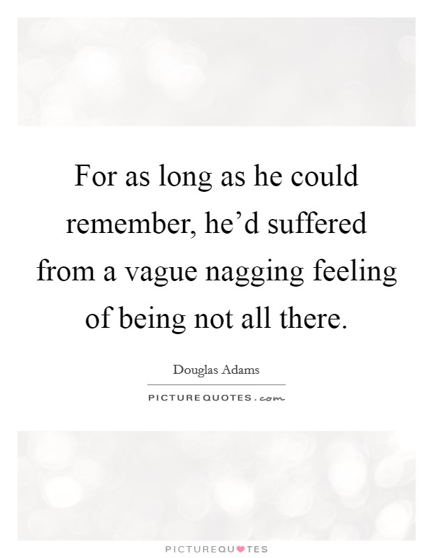 For as long as he could remember, he'd suffered from a vague nagging feeling of being not all there. Picture Quote #1