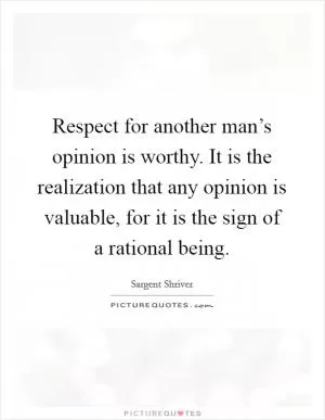 Respect for another man’s opinion is worthy. It is the realization that any opinion is valuable, for it is the sign of a rational being Picture Quote #1