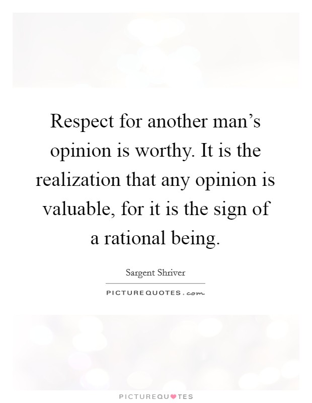 Respect for another man's opinion is worthy. It is the realization that any opinion is valuable, for it is the sign of a rational being. Picture Quote #1