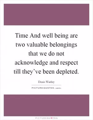 Time And well being are two valuable belongings that we do not acknowledge and respect till they’ve been depleted Picture Quote #1