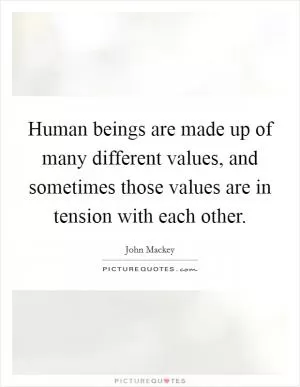 Human beings are made up of many different values, and sometimes those values are in tension with each other Picture Quote #1