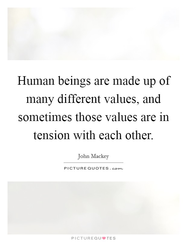 Human beings are made up of many different values, and sometimes those values are in tension with each other. Picture Quote #1