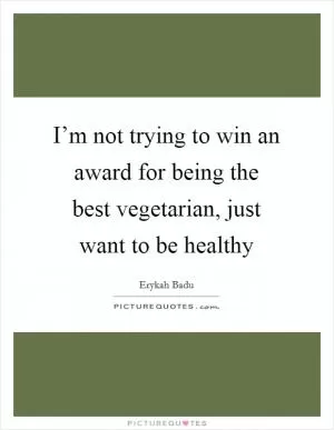 I’m not trying to win an award for being the best vegetarian, just want to be healthy Picture Quote #1