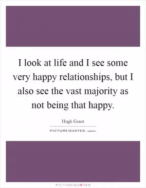 I look at life and I see some very happy relationships, but I also see the vast majority as not being that happy Picture Quote #1