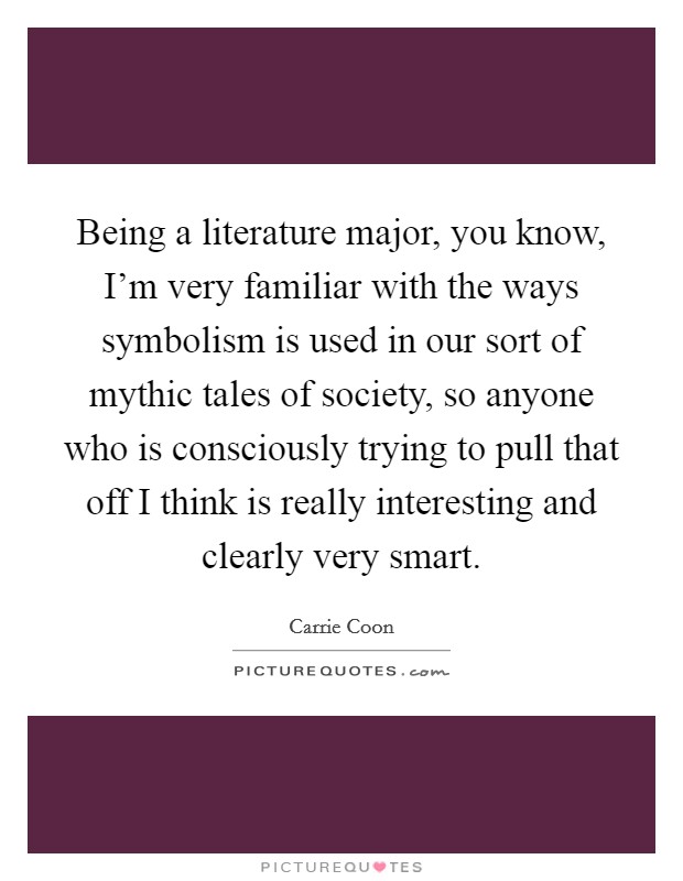 Being a literature major, you know, I'm very familiar with the ways symbolism is used in our sort of mythic tales of society, so anyone who is consciously trying to pull that off I think is really interesting and clearly very smart. Picture Quote #1