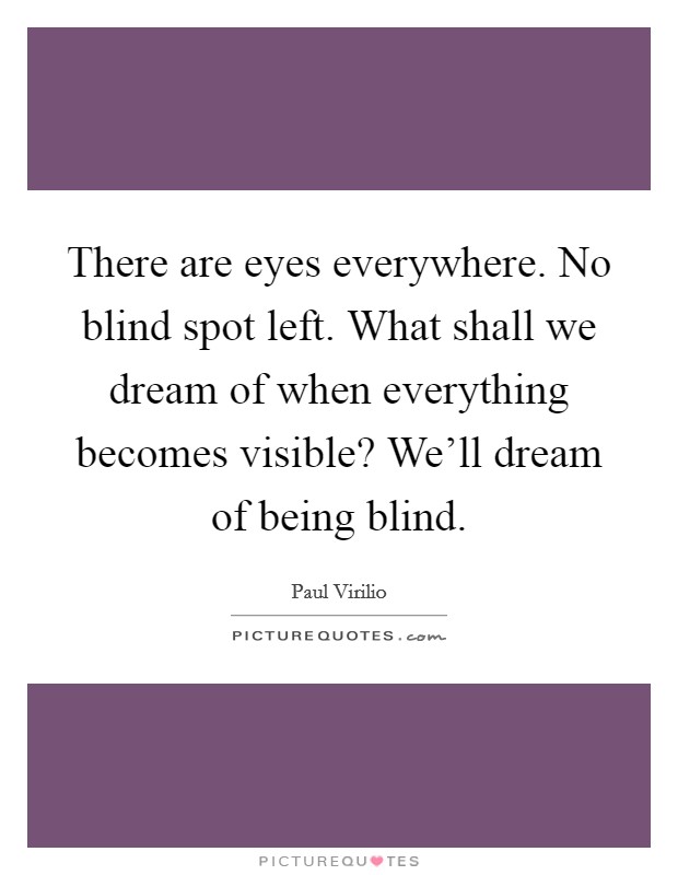 There are eyes everywhere. No blind spot left. What shall we dream of when everything becomes visible? We'll dream of being blind. Picture Quote #1