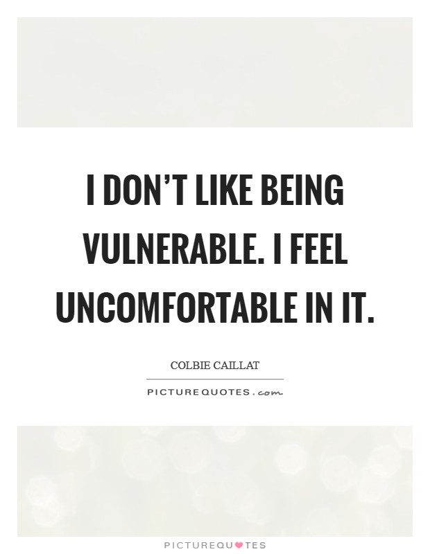 I don't like being vulnerable. I feel uncomfortable in it. Picture Quote #1