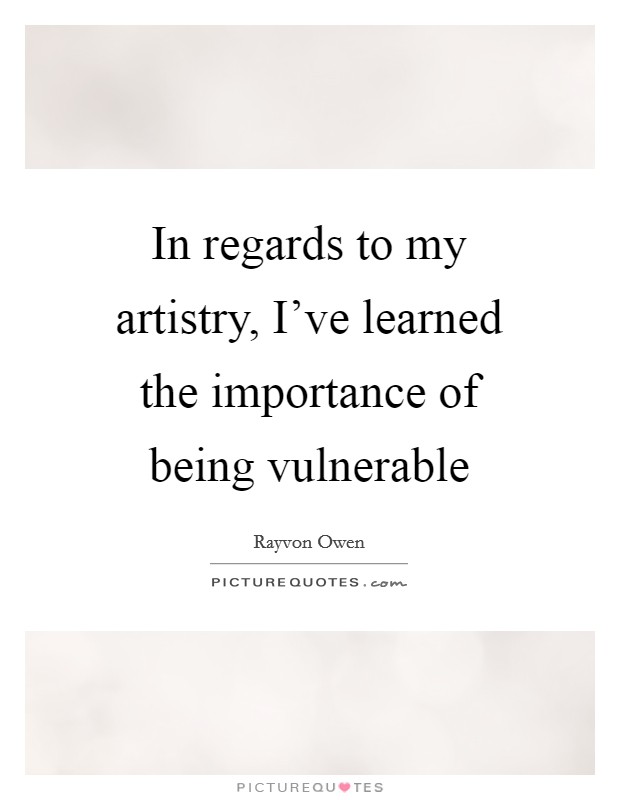 In regards to my artistry, I've learned the importance of being vulnerable Picture Quote #1