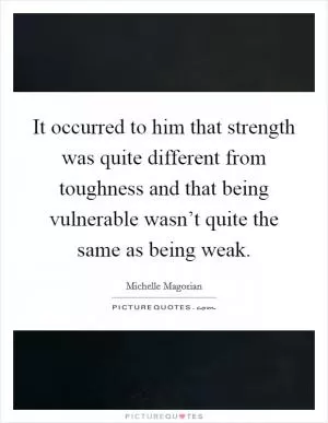 It occurred to him that strength was quite different from toughness and that being vulnerable wasn’t quite the same as being weak Picture Quote #1