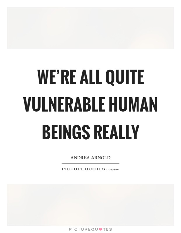 We're all quite vulnerable human beings really Picture Quote #1