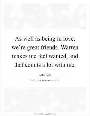 As well as being in love, we’re great friends. Warren makes me feel wanted, and that counts a lot with me Picture Quote #1