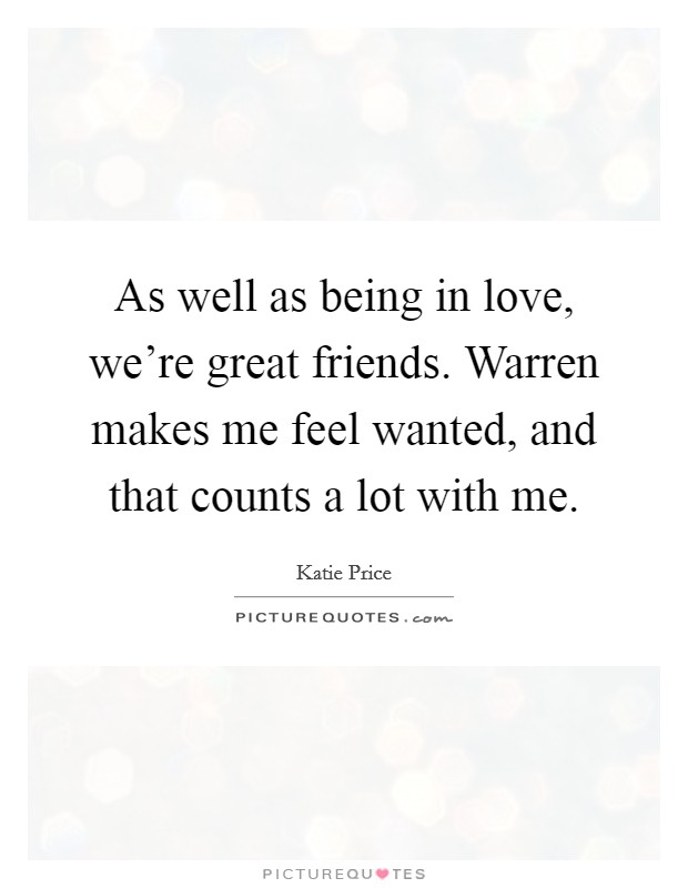 As well as being in love, we're great friends. Warren makes me feel wanted, and that counts a lot with me. Picture Quote #1