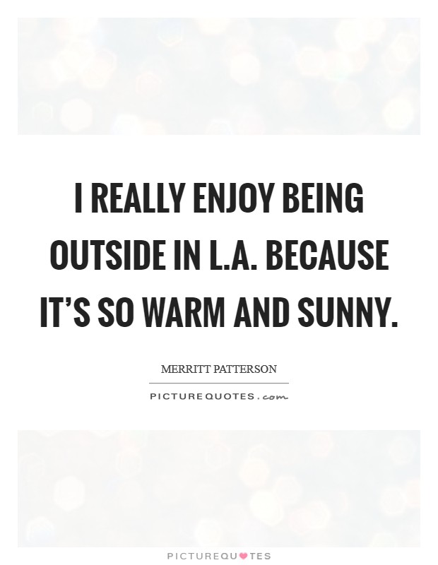 I really enjoy being outside in L.A. because it's so warm and sunny. Picture Quote #1