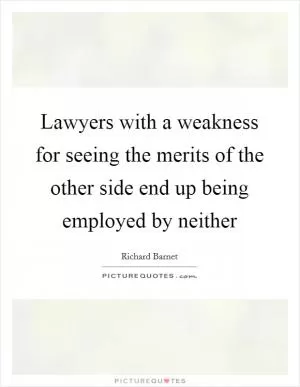 Lawyers with a weakness for seeing the merits of the other side end up being employed by neither Picture Quote #1