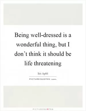 Being well-dressed is a wonderful thing, but I don’t think it should be life threatening Picture Quote #1