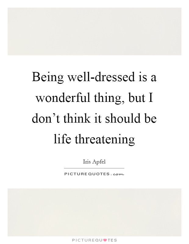 Being well-dressed is a wonderful thing, but I don't think it should be life threatening Picture Quote #1