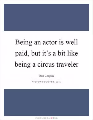 Being an actor is well paid, but it’s a bit like being a circus traveler Picture Quote #1