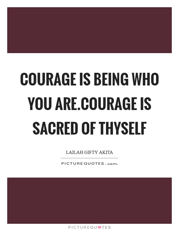 Courage is being who you are.Courage is sacred of thyself Picture Quote #1