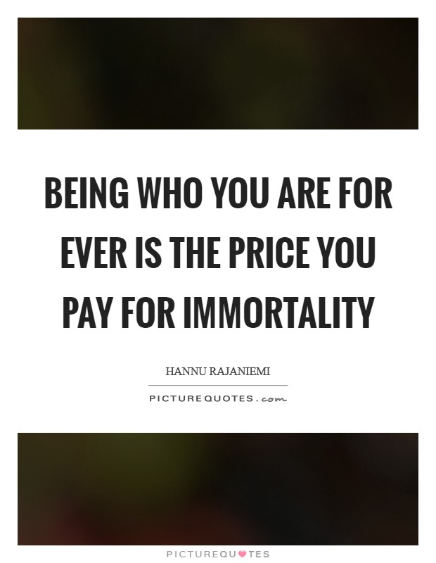 Being who you are for ever is the price you pay for immortality Picture Quote #1