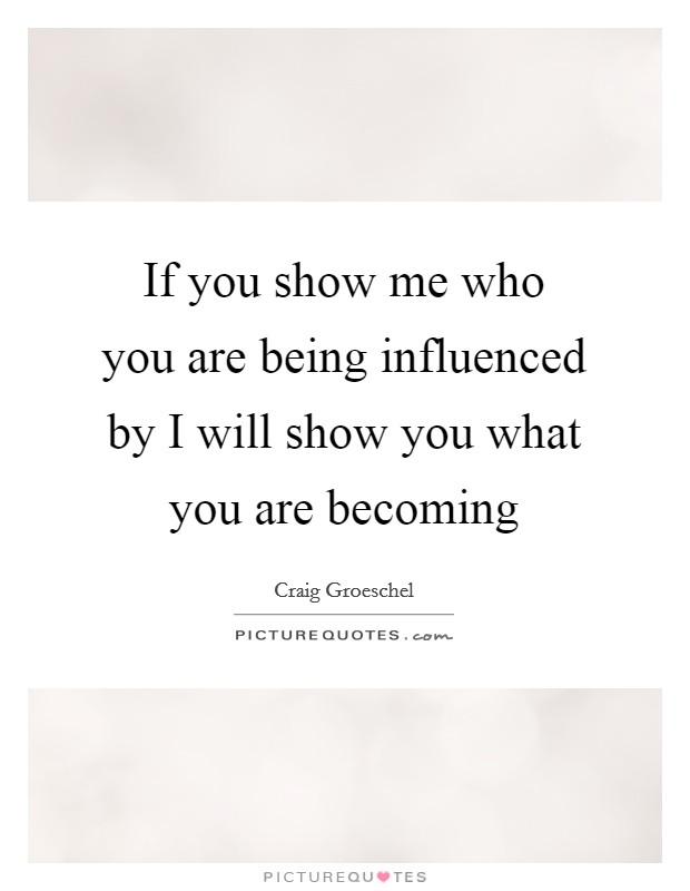 If you show me who you are being influenced by I will show you what you are becoming Picture Quote #1