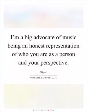 I’m a big advocate of music being an honest representation of who you are as a person and your perspective Picture Quote #1