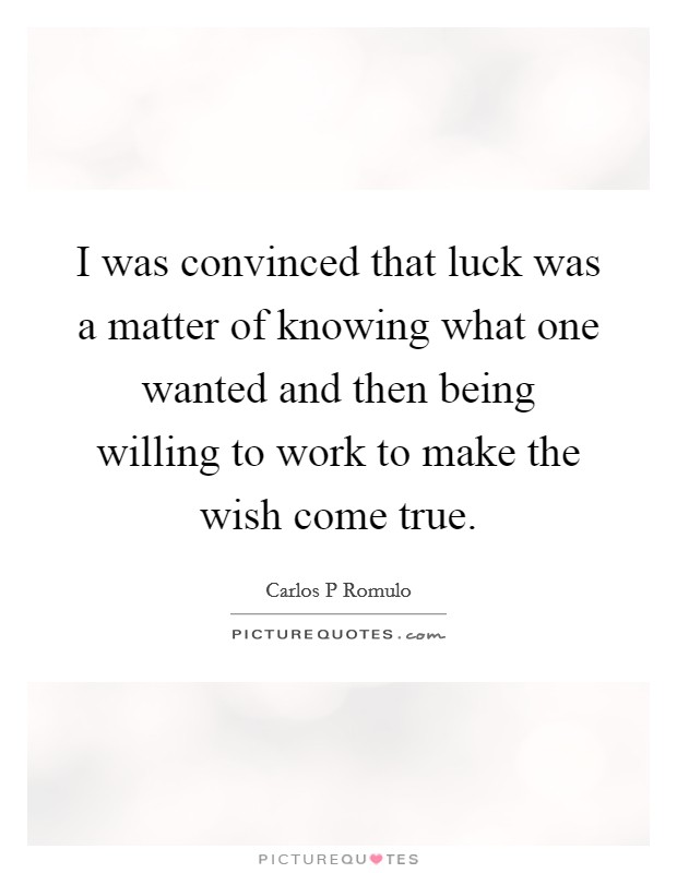 I was convinced that luck was a matter of knowing what one wanted and then being willing to work to make the wish come true. Picture Quote #1
