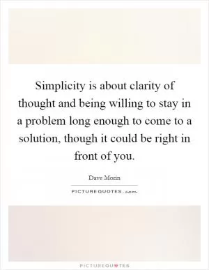Simplicity is about clarity of thought and being willing to stay in a problem long enough to come to a solution, though it could be right in front of you Picture Quote #1