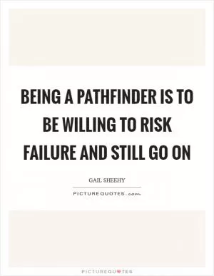 Being a pathfinder is to be willing to risk failure and still go on Picture Quote #1
