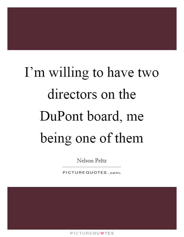 I'm willing to have two directors on the DuPont board, me being one of them Picture Quote #1