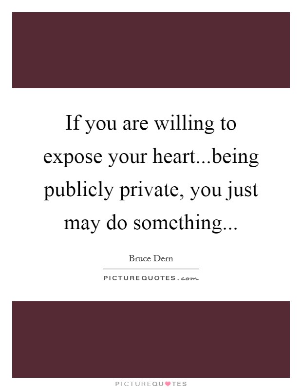 If you are willing to expose your heart...being publicly private, you just may do something... Picture Quote #1