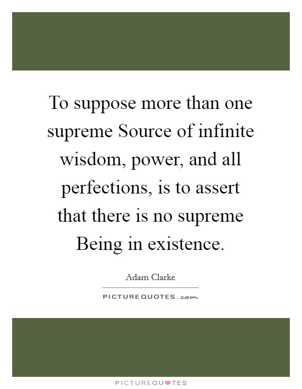 To suppose more than one supreme Source of infinite wisdom, power, and all perfections, is to assert that there is no supreme Being in existence. Picture Quote #1