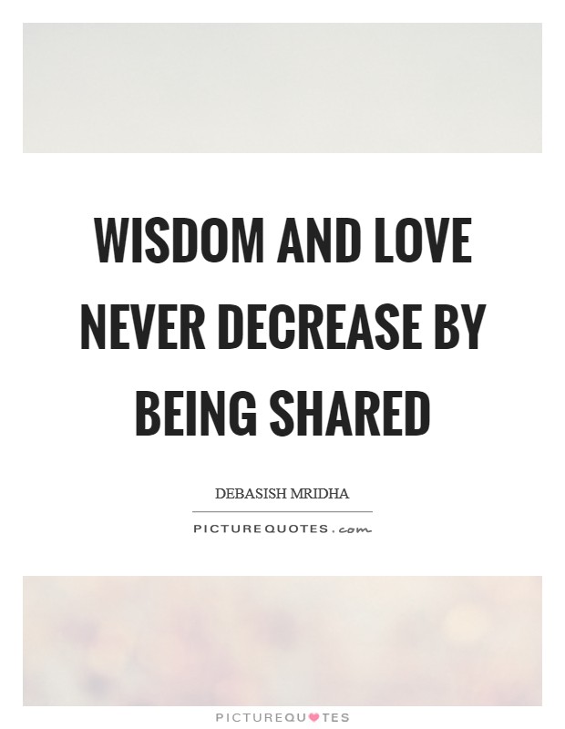 Wisdom and love never decrease by being shared Picture Quote #1