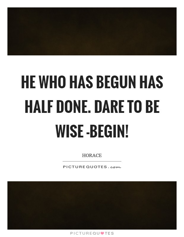 He who has begun has half done. Dare to be wise -begin! Picture Quote #1