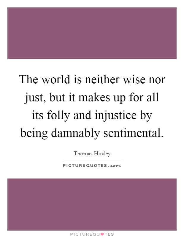 The world is neither wise nor just, but it makes up for all its folly and injustice by being damnably sentimental. Picture Quote #1