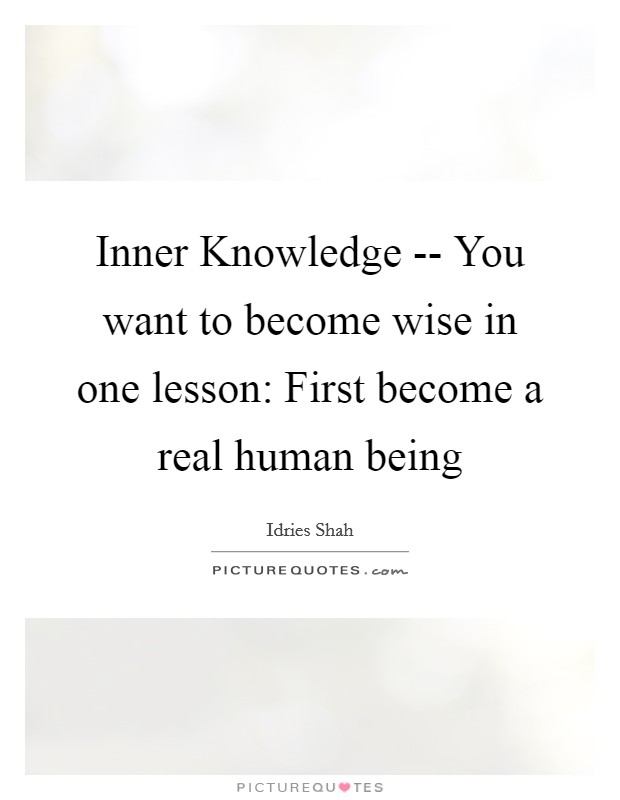 Inner Knowledge -- You want to become wise in one lesson: First become a real human being Picture Quote #1