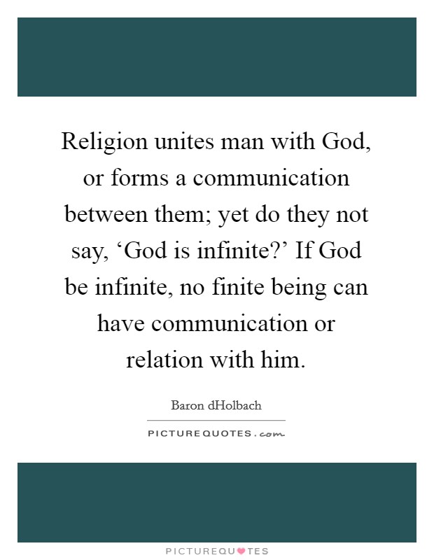 Religion unites man with God, or forms a communication between them; yet do they not say, ‘God is infinite?’ If God be infinite, no finite being can have communication or relation with him Picture Quote #1