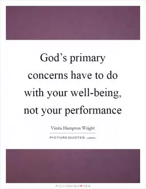 God’s primary concerns have to do with your well-being, not your performance Picture Quote #1