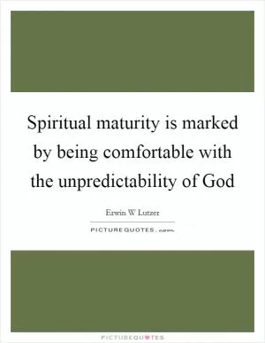 Spiritual maturity is marked by being comfortable with the unpredictability of God Picture Quote #1