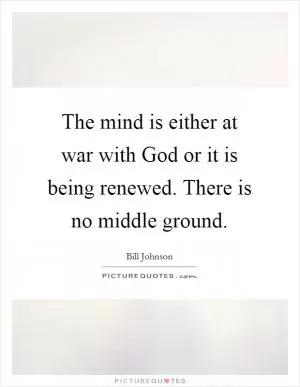 The mind is either at war with God or it is being renewed. There is no middle ground Picture Quote #1